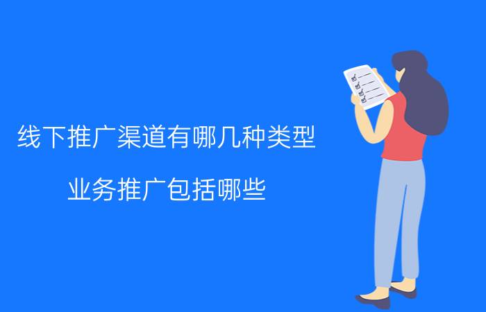 线下推广渠道有哪几种类型 业务推广包括哪些？